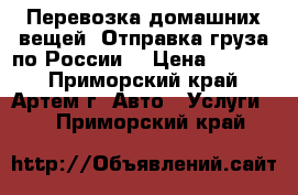 Перевозка домашних вещей. Отправка груза по России. › Цена ­ 4 000 - Приморский край, Артем г. Авто » Услуги   . Приморский край